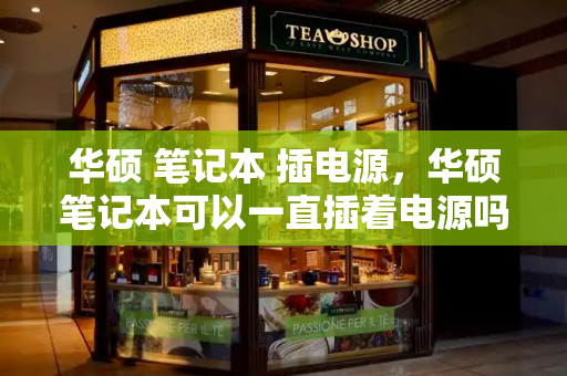 华硕 笔记本 插电源，华硕笔记本可以一直插着电源吗-第1张图片-星选测评