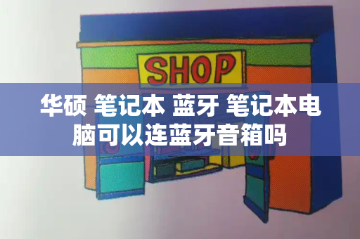 华硕 笔记本 蓝牙 笔记本电脑可以连蓝牙音箱吗-第1张图片-星选测评
