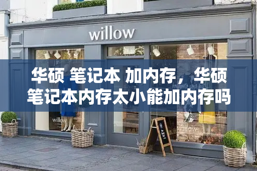 华硕 笔记本 加内存，华硕笔记本内存太小能加内存吗-第1张图片-星选测评