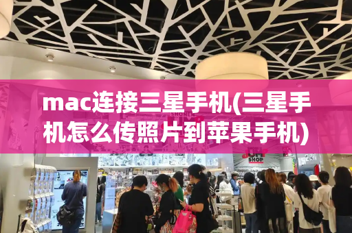 mac连接三星手机(三星手机怎么传照片到苹果手机)-第1张图片-星选测评