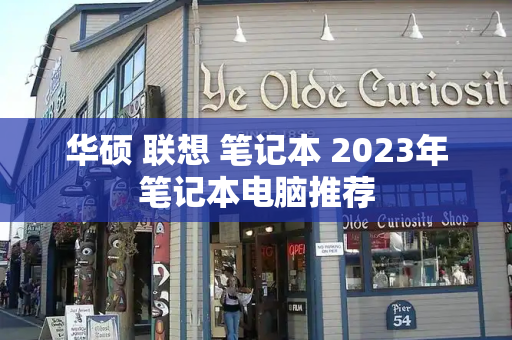 华硕 联想 笔记本 2023年笔记本电脑推荐-第1张图片-星选测评