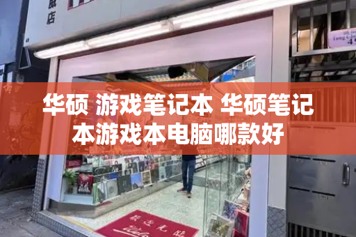 华硕 游戏笔记本 华硕笔记本游戏本电脑哪款好