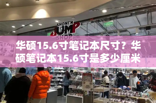 华硕15.6寸笔记本尺寸？华硕笔记本15.6寸是多少厘米