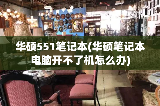 华硕551笔记本(华硕笔记本电脑开不了机怎么办)-第1张图片-星选测评