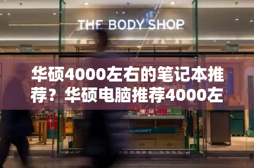 华硕4000左右的笔记本推荐？华硕电脑推荐4000左右-第1张图片-星选测评