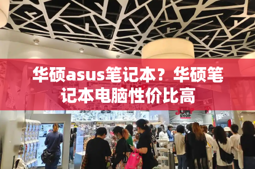 华硕asus笔记本？华硕笔记本电脑性价比高