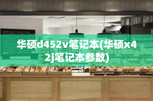 华硕d452v笔记本(华硕x42j笔记本参数)-第1张图片-星选测评