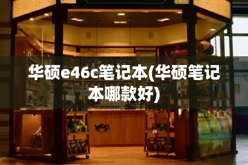 华硕e46c笔记本(华硕笔记本哪款好)-第1张图片-星选测评