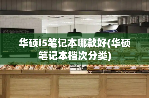 华硕i5笔记本哪款好(华硕笔记本档次分类)