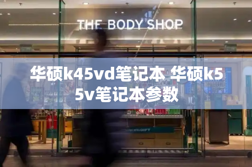 华硕k45vd笔记本 华硕k55v笔记本参数-第1张图片-星选测评