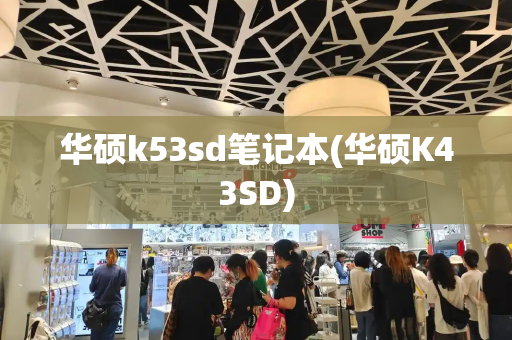华硕k53sd笔记本(华硕K43SD)