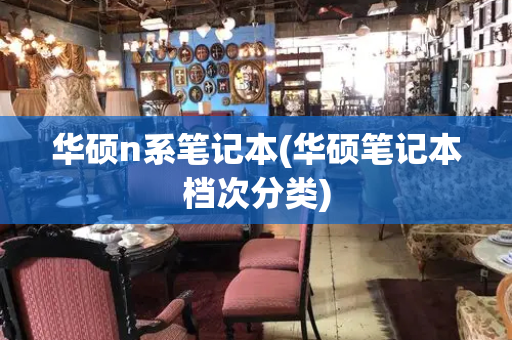 华硕n系笔记本(华硕笔记本档次分类)-第1张图片-星选测评