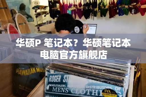 华硕P 笔记本？华硕笔记本电脑官方旗舰店
