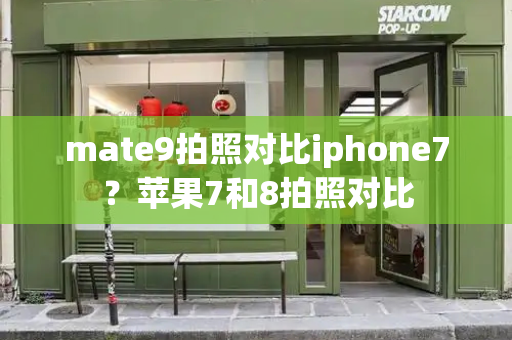 mate9拍照对比iphone7？苹果7和8拍照对比