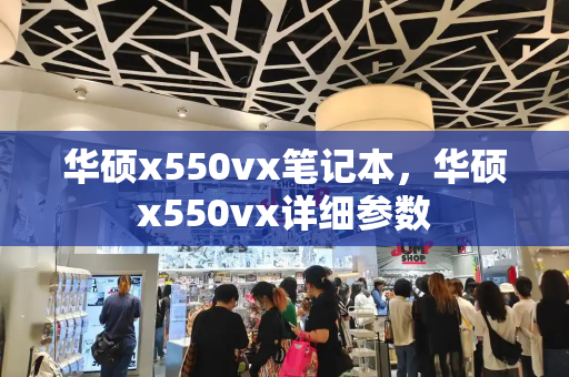 华硕x550vx笔记本，华硕x550vx详细参数