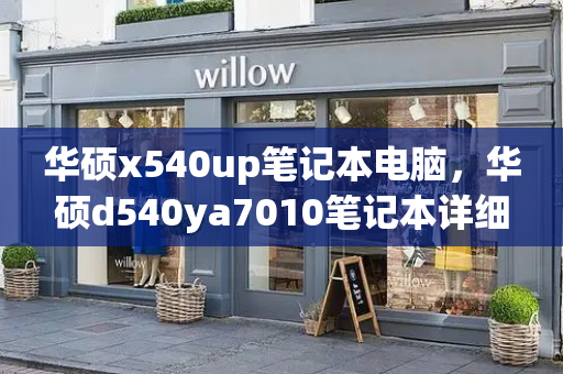 华硕x540up笔记本电脑，华硕d540ya7010笔记本详细配置