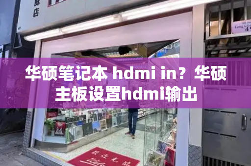 华硕笔记本 hdmi in？华硕主板设置hdmi输出-第1张图片-星选测评