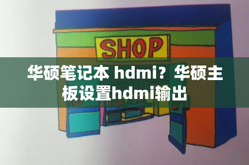 华硕笔记本 hdmi？华硕主板设置hdmi输出