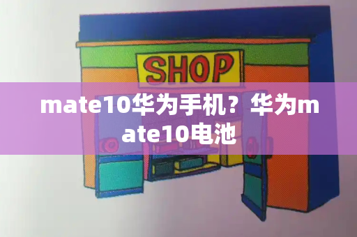 mate10华为手机？华为mate10电池