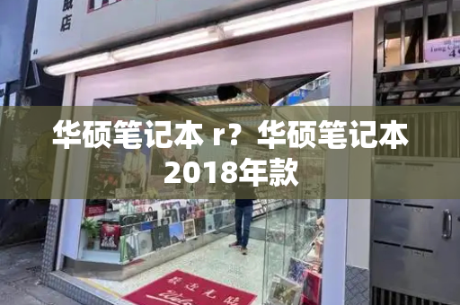 华硕笔记本 r？华硕笔记本2018年款