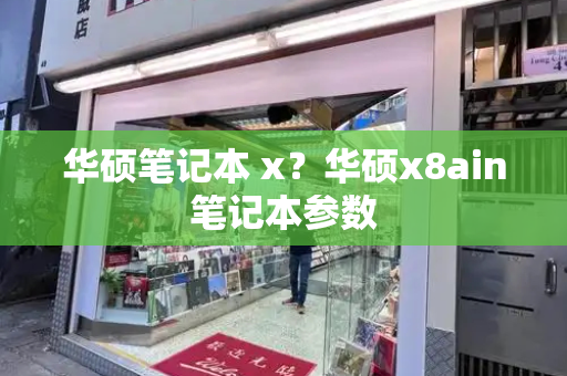 华硕笔记本 x？华硕x8ain笔记本参数-第1张图片-星选测评