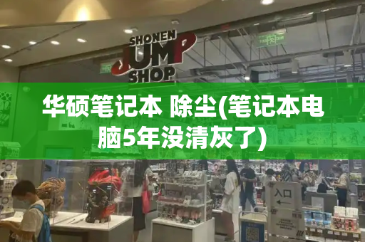 华硕笔记本 除尘(笔记本电脑5年没清灰了)-第1张图片-星选测评