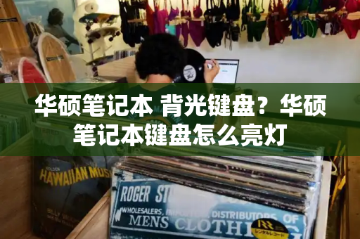 华硕笔记本 背光键盘？华硕笔记本键盘怎么亮灯-第1张图片-星选测评