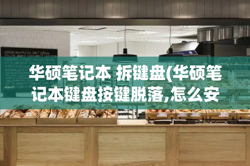 华硕笔记本 拆键盘(华硕笔记本键盘按键脱落,怎么安装)-第1张图片-星选测评