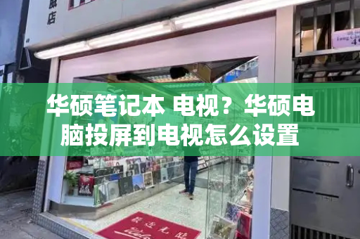 华硕笔记本 电视？华硕电脑投屏到电视怎么设置