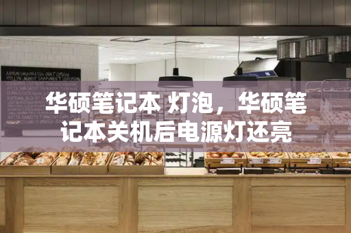 华硕笔记本 灯泡，华硕笔记本关机后电源灯还亮-第1张图片-星选测评