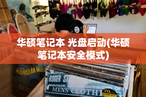 华硕笔记本 光盘启动(华硕笔记本安全模式)-第1张图片-星选测评