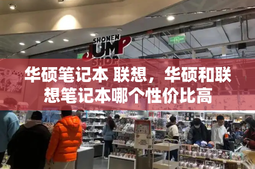 华硕笔记本 联想，华硕和联想笔记本哪个性价比高
