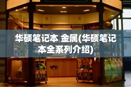 华硕笔记本 金属(华硕笔记本全系列介绍)