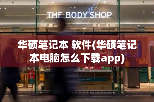 华硕笔记本 软件(华硕笔记本电脑怎么下载app)-第1张图片-星选测评