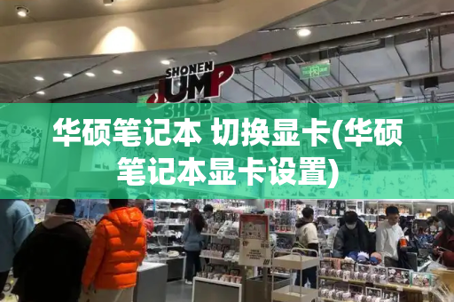 华硕笔记本 切换显卡(华硕笔记本显卡设置)-第1张图片-星选测评
