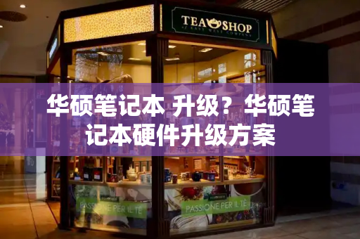 华硕笔记本 升级？华硕笔记本硬件升级方案-第1张图片-星选测评