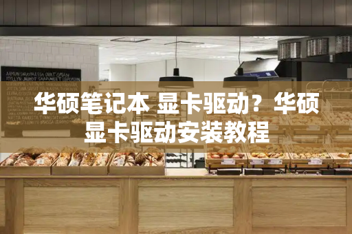 华硕笔记本 显卡驱动？华硕显卡驱动安装教程-第1张图片-星选测评