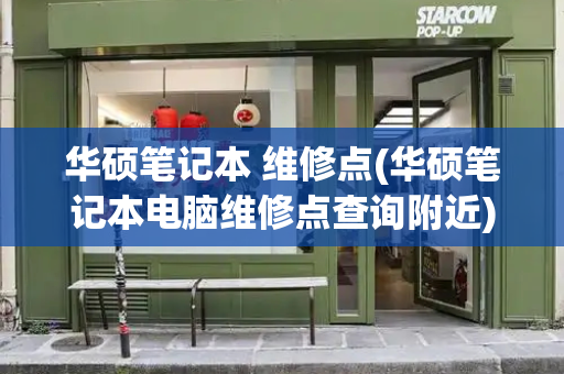 华硕笔记本 维修点(华硕笔记本电脑维修点查询附近)