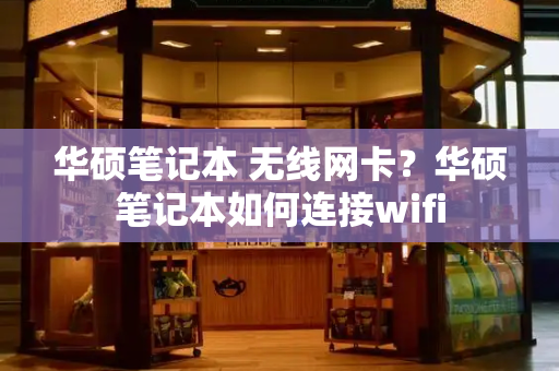 华硕笔记本 无线网卡？华硕笔记本如何连接wifi