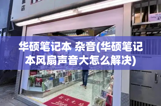 华硕笔记本 杂音(华硕笔记本风扇声音大怎么解决)