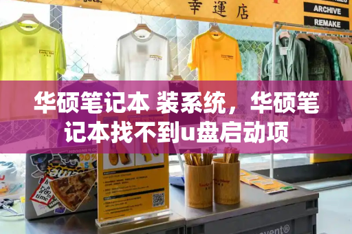 华硕笔记本 装系统，华硕笔记本找不到u盘启动项-第1张图片-星选测评