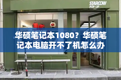 华硕笔记本1080？华硕笔记本电脑开不了机怎么办-第1张图片-星选测评