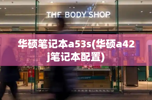 华硕笔记本a53s(华硕a42j笔记本配置)-第1张图片-星选测评