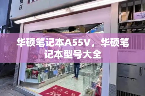 华硕笔记本A55V，华硕笔记本型号大全-第1张图片-星选测评