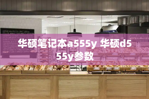 华硕笔记本a555y 华硕d555y参数-第1张图片-星选测评