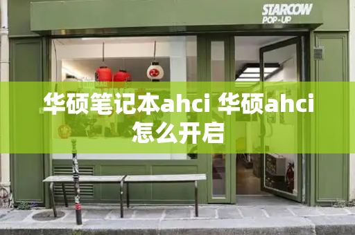 华硕笔记本ahci 华硕ahci怎么开启-第1张图片-星选测评