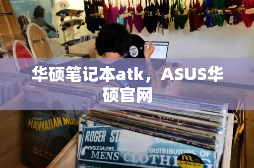 华硕笔记本atk，ASUS华硕官网-第1张图片-星选测评