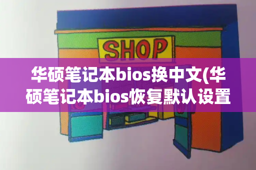 华硕笔记本bios换中文(华硕笔记本bios恢复默认设置)