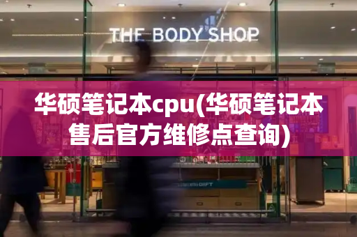 华硕笔记本cpu(华硕笔记本售后官方维修点查询)