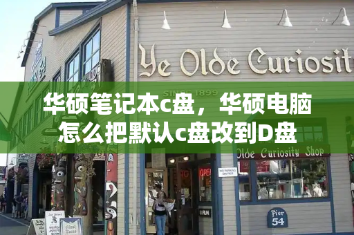 华硕笔记本c盘，华硕电脑怎么把默认c盘改到D盘-第1张图片-星选测评